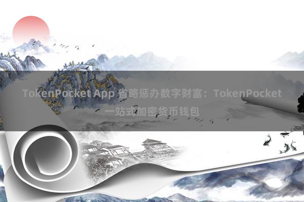 TokenPocket App 省略惩办数字财富：TokenPocket一站式加密货币钱包