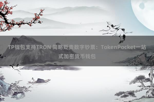 TP钱包支持TRON 简略贬责数字钞票：TokenPocket一站式加密货币钱包