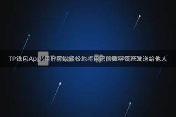 TP钱包App  用户可以轻松地将自己的数字资产发送给他人